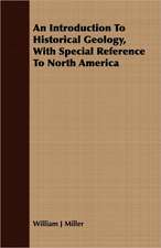 An Introduction to Historical Geology, with Special Reference to North America: Being the Notes of an Eye-Witness, Which Set Forth in Some Detail, from Day to Day, the Real Story of the Siege and Sa