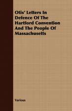 Otis' Letters in Defence of the Hartford Convention and the People of Massachusetts: Delivered Before the Divinity School of Yale College in January and February 1877