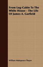 From Log-Cabin to the White House - The Life of James A. Garfield: Embracing the Elementary Principles of Mechanics, Hydrostatics, Hydraulics, Pneumatics,