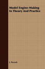 Model Engine-Making in Theory and Practice: Embracing the Elementary Principles of Mechanics, Hydrostatics, Hydraulics, Pneumatics,