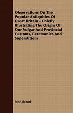 Observations on the Popular Antiquities of Great Britain - Chiefly Illustrating the Origin of Our Vulgar and Provincial Customs, Ceremonies and Supers: Embracing the Elementary Principles of Mechanics, Hydrostatics, Hydraulics, Pneumatics,