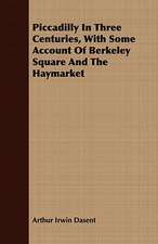 Piccadilly in Three Centuries, with Some Account of Berkeley Square and the Haymarket: Embracing the Elementary Principles of Mechanics, Hydrostatics, Hydraulics, Pneumatics,