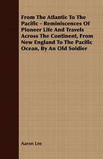 From the Atlantic to the Pacific - Reminiscences of Pioneer Life and Travels Across the Continent, from New England to the Pacific Ocean, by an Old So: Embracing the Elementary Principles of Mechanics, Hydrostatics, Hydraulics, Pneumatics,