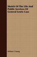 Sketch of the Life and Public Services of General Lewis Cass: Embracing the Elementary Principles of Mechanics, Hydrostatics, Hydraulics, Pneumatics,