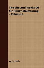 The Life and Works of Sir Henry Mainwaring - Volume I.: Embracing the Elementary Principles of Mechanics, Hydrostatics, Hydraulics, Pneumatics,