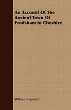 An Account of the Ancient Town of Frodsham in Cheshire: Embracing the Elementary Principles of Mechanics, Hydrostatics, Hydraulics, Pneumatics,