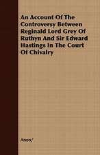 An Account of the Controversy Between Reginald Lord Grey of Ruthyn and Sir Edward Hastings in the Court of Chivalry: Embracing the Elementary Principles of Mechanics, Hydrostatics, Hydraulics, Pneumatics,