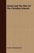 Alcuin and the Rise of the Christian Schools: Embracing the Elementary Principles of Mechanics, Hydrostatics, Hydraulics, Pneumatics,