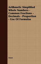 Arithmetic Simplified Whole Numbers - Common Fractions - Decimals - Proportion - Use of Formulas