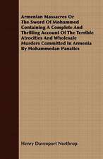 Armenian Massacres or the Sword of Mohammed Containing a Complete and Thrilling Account of the Terrible Atrocities and Wholesale Murders Committed in: Being the Story of Christian Martyrdom in Modern Times