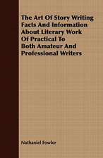 The Art of Story Writing Facts and Information about Literary Work of Practical to Both Amateur and Professional Writers: In a Series of Directions.