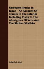 Unbeaten Tracks in Japan - An Account of Travels in the Interior Including Visits to the Aborigines of Yezo and the Shrine of Nikko