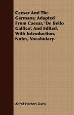 Caesar and the Germans; Adapted from Caesar, 'de Bello Gallico', and Edited, with Introduction, Notes, Vocabulary.: Or, Pompeii and Herculaneum, Their History, Their Destruction, and Their Remains