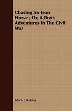 Chasing an Iron Horse; Or, a Boy's Adventures in the Civil War: Being Some Account of the Author's Experiences in Looking for Health in the West