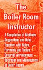 The Boiler Room Instructor: A Compilation of Methods, Suggestions and Data; Together with Rules, Formulas and Tables, Covering Arrangement, Operat