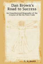 Dan Brown's Road to Success: An Unauthorized Biography of the Creator of the Da Vinci Code