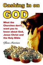 Cashing in on God... What the Churches Don't Want You to Know about God, Jesus Christ and the Holy Bible.