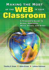 Making the Most of the Web in Your Classroom: A Teacher's Guide to Blogs, Podcasts, Wikis, Pages, and Sites