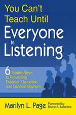 You Can’t Teach Until Everyone Is Listening: Six Simple Steps to Preventing Disorder, Disruption, and General Mayhem