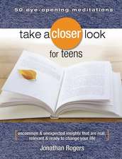 Take a Closer Look for Teens: Uncommon & Unexpected Insights That Are Real, Relevant & Ready to Change Your Life