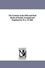 The Contents of the Fifth and Sixth Books of Euclid, Arranged and Explained by M. J. M. Hill.