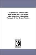 The Dynamics of Particles and of Rigid, Elastic, and Fluid Bodies. Being Lectures on Mathematical Physics, by Arthur Gordon Webster.