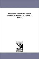 A Diplomatic Episode: The Rejected Treaty for St. Thomas / By Edward L. Pierce.