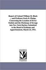 Report of Colonel William M. Black ... and Professor Earle B. Phelps, Concerning the Location of Sewer Outlets and the Discharge of Sewage Into New Yo