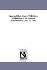 Speech of Hon. Francis W. Kellogg, of Michigan, in the House of Representatives, June 12, 1860.