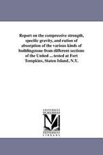 Report on the Compressive Strength, Specific Gravity, and Ration of Absorption of the Various Kinds of Buildingstone from Different Sections of the Un