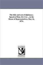 The Folly and Cost of Diplomacy. Speech of Hon. S.S. Cox ... in the House of Representatives, May 16, 1874.