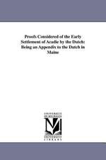 Proofs Considered of the Early Settlement of Acadie by the Dutch: Being an Appendix to the Dutch in Maine