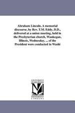 Abraham Lincoln. a Memorial Discourse, by REV. T.M. Eddy, D.D., Delivered at a Union Meeting, Held in the Presbyterian Church, Waukegan, Illinois, Wed