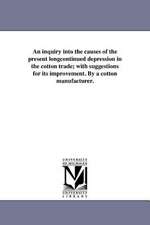 An Inquiry Into the Causes of the Present Longcontinued Depression in the Cotton Trade; With Suggestions for Its Improvement. by a Cotton Manufacture