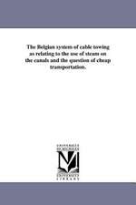 The Belgian System of Cable Towing as Relating to the Use of Steam on the Canals and the Question of Cheap Transportation.