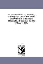 Documents, Official and Unofficial, Relating to the Case of the Capture and Destruction of the Frigate Philadelphia, at Tripoli, on the 16th February,