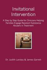 Invitational Intervention: A Step by Step Guide for Clinicians Helping Families Engage Resistant Substance Abuses in Treatment