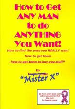 How to Get Any Man to Do Anything You Want!: How to Find the Ones You Really Want. How to Get Them. How to Get Them to Buy You Stuff!!