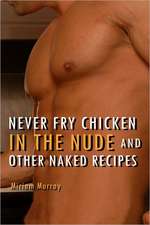 Never Fry Chicken in the Nude and Other Naked Recipes: How to Finish College in Half the Time... and for Half the Price!