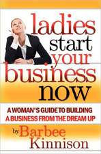 Ladies Start Your Business Now: A Woman's Guide to Building a Business from the Dream Up