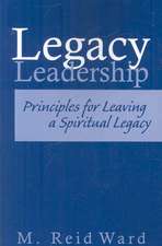 Legacy Leadership: Principles for Leaving a Spiritual Legacy