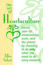 The Art of Heartaculture: Enrich Your Life, Relatoinships, Work, and the Planet by Choosing to Do Only What You Want to Do Every Moment