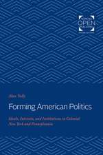 Forming American Politics – Ideals, Interests, and Institutions in Colonial New York and Pennsylvania