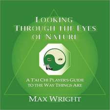 Looking Through the Eyes of Nature; A T'ai Chi Player's Guide to the Way Things Are: A New Choice Through Natural Developmental Movements