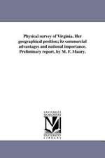 Physical Survey of Virginia. Her Geographical Position; Its Commercial Advantages and National Importance. Preliminary Report, by M. F. Maury.