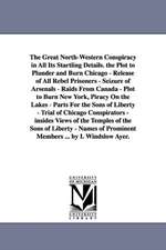 The Great North-Western Conspiracy in All Its Startling Details. the Plot to Plunder and Burn Chicago - Release of All Rebel Prisoners - Seizure of Ar