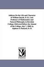 Address on the Life and Character of William Smyth, D. D., Late Professor of Mathematics and Natural Philosophy in Bowdoin College; Delivered Before t