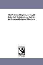 The Doctrine of Baptism, as Taught in the Holy Scriptures, and Held by the Protestant Episcopal Church. ...