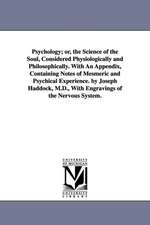 Psychology; Or, the Science of the Soul, Considered Physiologically and Philosophically. with an Appendix, Containing Notes of Mesmeric and Psychical