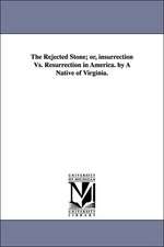 The Rejected Stone; Or, Insurrection vs. Resurrection in America. by a Native of Virginia.